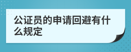 公证员的申请回避有什么规定