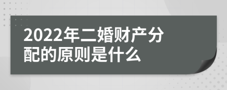 2022年二婚财产分配的原则是什么