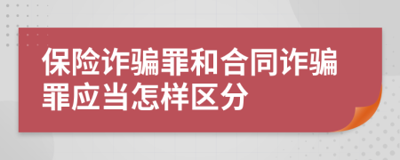 保险诈骗罪和合同诈骗罪应当怎样区分