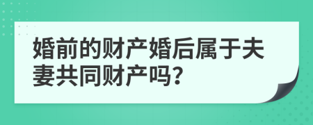 婚前的财产婚后属于夫妻共同财产吗？