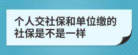 个人交社保和单位缴的社保是不是一样