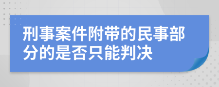 刑事案件附带的民事部分的是否只能判决