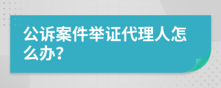 公诉案件举证代理人怎么办？