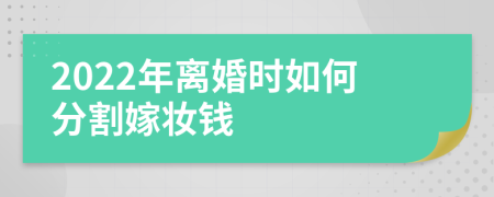 2022年离婚时如何分割嫁妆钱