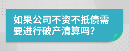 如果公司不资不抵债需要进行破产清算吗？