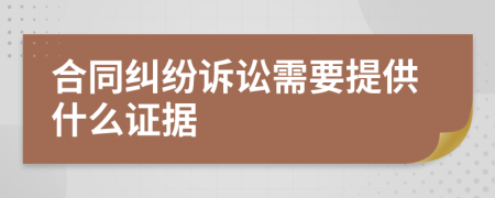 合同纠纷诉讼需要提供什么证据