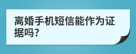 离婚手机短信能作为证据吗?
