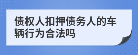 债权人扣押债务人的车辆行为合法吗