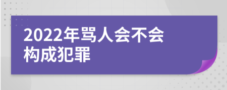 2022年骂人会不会构成犯罪