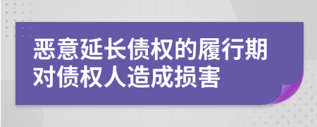 恶意延长债权的履行期对债权人造成损害