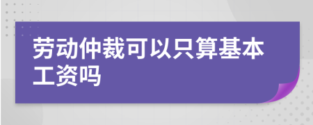 劳动仲裁可以只算基本工资吗