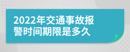 2022年交通事故报警时间期限是多久