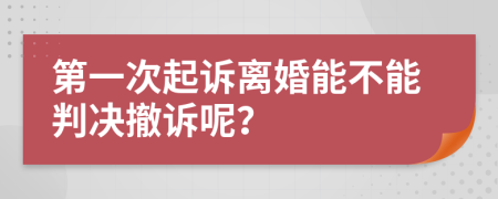 第一次起诉离婚能不能判决撤诉呢？