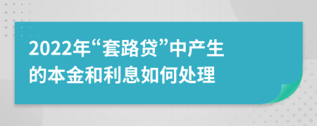 2022年“套路贷”中产生的本金和利息如何处理