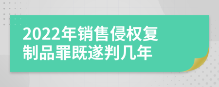 2022年销售侵权复制品罪既遂判几年