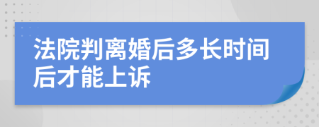 法院判离婚后多长时间后才能上诉