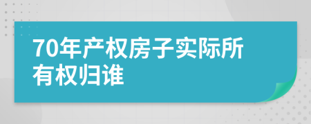 70年产权房子实际所有权归谁