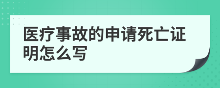 医疗事故的申请死亡证明怎么写