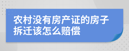 农村没有房产证的房子拆迁该怎么赔偿