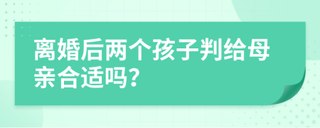 离婚后两个孩子判给母亲合适吗？