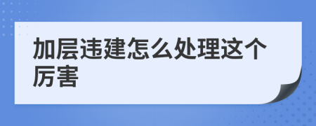 加层违建怎么处理这个厉害