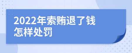 2022年索贿退了钱怎样处罚