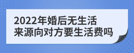 2022年婚后无生活来源向对方要生活费吗