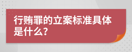 行贿罪的立案标准具体是什么？