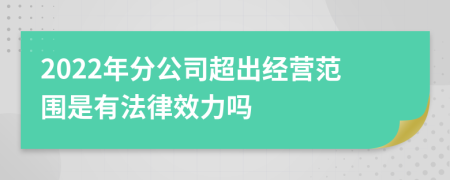 2022年分公司超出经营范围是有法律效力吗