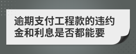 逾期支付工程款的违约金和利息是否都能要