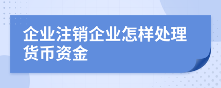 企业注销企业怎样处理货币资金