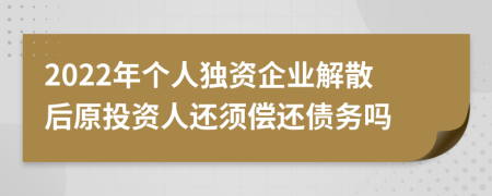 2022年个人独资企业解散后原投资人还须偿还债务吗