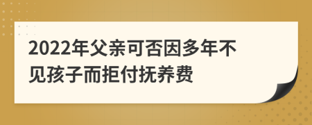 2022年父亲可否因多年不见孩子而拒付抚养费