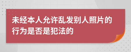 未经本人允许乱发别人照片的行为是否是犯法的