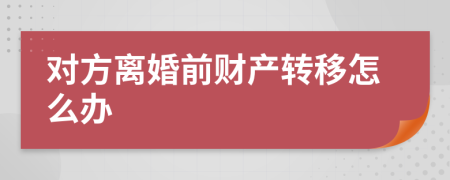 对方离婚前财产转移怎么办