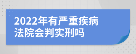 2022年有严重疾病法院会判实刑吗