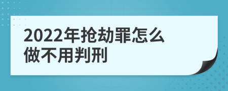 2022年抢劫罪怎么做不用判刑