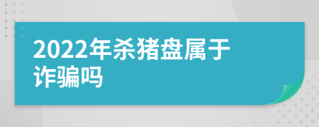 2022年杀猪盘属于诈骗吗