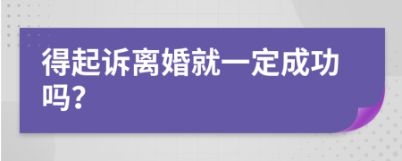 得起诉离婚就一定成功吗？