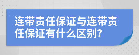 连带责任保证与连带责任保证有什么区别？