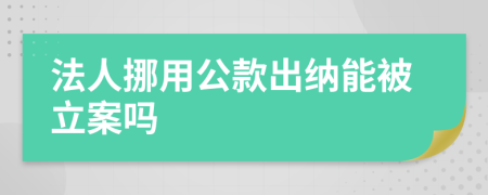 法人挪用公款出纳能被立案吗