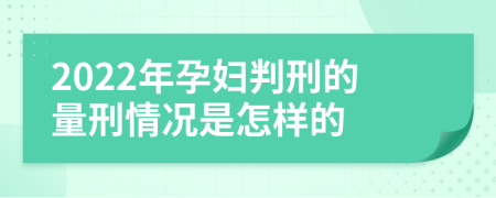 2022年孕妇判刑的量刑情况是怎样的