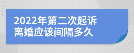 2022年第二次起诉离婚应该间隔多久