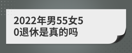 2022年男55女50退休是真的吗