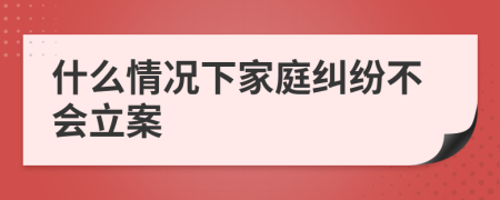 什么情况下家庭纠纷不会立案