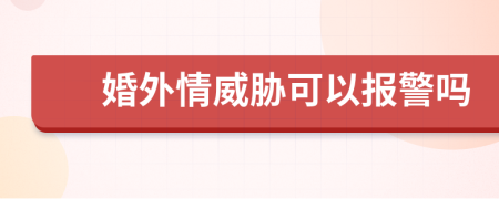 婚外情威胁可以报警吗