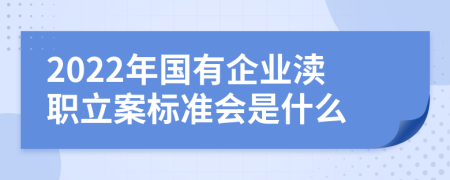 2022年国有企业渎职立案标准会是什么