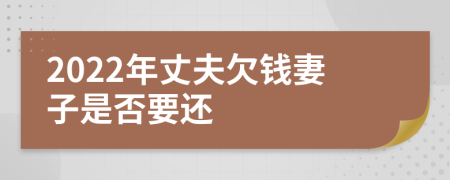2022年丈夫欠钱妻子是否要还