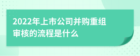 2022年上市公司并购重组审核的流程是什么