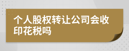 个人股权转让公司会收印花税吗